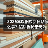 2026年以旧换新补贴怎么拿？陷阱揭秘最高2万元
