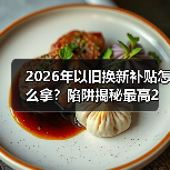 2026年以旧换新补贴怎么拿？陷阱揭秘最高2万元