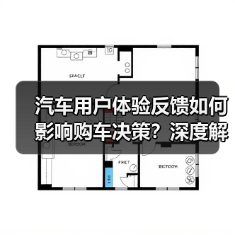 汽车用户体验反馈如何影响购车决策?深度解析核心力量 汽车用户体验反馈如何影响购车决策?深度解析核心力量