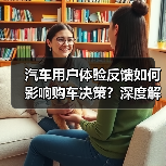 汽车用户体验反馈如何影响购车决策?深度解析核心力量 汽车用户体验反馈如何影响购车决策?深度解析核心力量