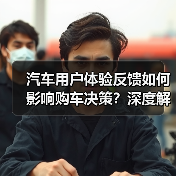 汽车用户体验反馈如何影响购车决策?深度解析核心力量 汽车用户体验反馈如何影响购车决策?深度解析核心力量