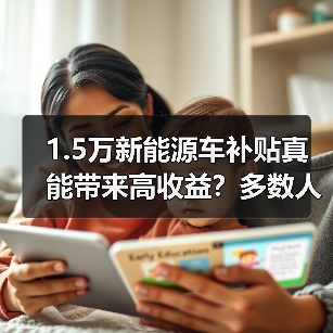1.5万新能源车补贴真能带来高收益?多数人实际拿到的可能只有七千 1.5万新能源车补贴真能带来高收益?多数人实际拿到的可能只有七千