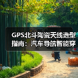 GPS北斗陶瓷天线选型指南:汽车导航智能穿戴应用解析 GPS北斗陶瓷天线选型指南:汽车导航智能穿戴应用解析