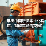 丰田中国研发本土化提速,智能车能否突围? 丰田中国研发本土化提速,智能车能否突围?