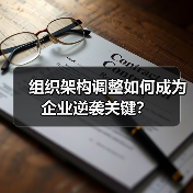 组织架构调整如何成为企业逆袭关键？