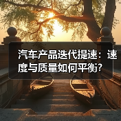 汽车产品迭代提速:速度与质量如何平衡? 汽车产品迭代提速:速度与质量如何平衡?
