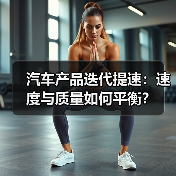 汽车产品迭代提速:速度与质量如何平衡? 汽车产品迭代提速:速度与质量如何平衡?