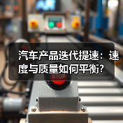 汽车产品迭代提速:速度与质量如何平衡? 汽车产品迭代提速:速度与质量如何平衡?