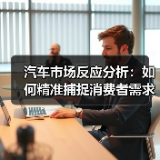 汽车市场反应分析:如何精准捕捉消费者需求? 汽车市场反应分析:如何精准捕捉消费者需求?
