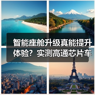 智能座舱升级真能提升体验?实测高通芯片车机表现 智能座舱升级真能提升体验?实测高通芯片车机表现
