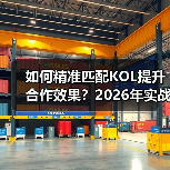 如何精准匹配KOL提升合作效果？2026年实战技巧揭秘
