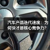 汽车产品迭代速度:为何快才是核心竞争力? 汽车产品迭代速度:为何快才是核心竞争力?