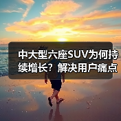 中大型六座SUV为何持续增长?解决用户痛点成新逻辑 中大型六座SUV为何持续增长?解决用户痛点成新逻辑
