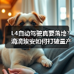 L4自动驾驶真要落地?滴滴埃安如何打破量产瓶颈 L4自动驾驶真要落地?滴滴埃安如何打破量产瓶颈