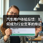 汽车用户体验反馈：如何成为行业变革的推动力？