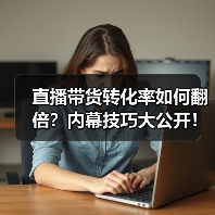 直播带货转化率如何翻倍?内幕技巧大公开! 直播带货转化率如何翻倍?内幕技巧大公开!