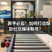 新手必看!如何打造爆款社交媒体账号? 新手必看!如何打造爆款社交媒体账号?