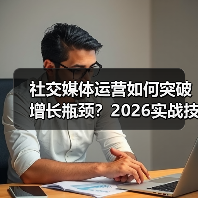 社交媒体运营如何突破增长瓶颈?2026实战技巧全解析 社交媒体运营如何突破增长瓶颈?2026实战技巧全解析