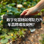 数字化营销如何助力汽车品牌精准突围? 数字化营销如何助力汽车品牌精准突围?