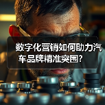 数字化营销如何助力汽车品牌精准突围? 数字化营销如何助力汽车品牌精准突围?
