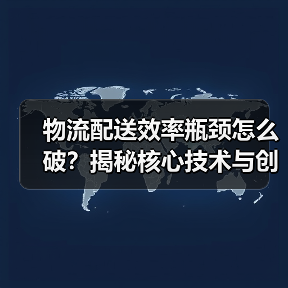 物流配送效率瓶颈怎么破?揭秘核心技术与创新策略 物流配送效率瓶颈怎么破?揭秘核心技术与创新策略