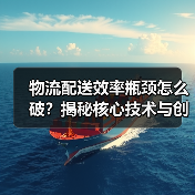 物流配送效率瓶颈怎么破?揭秘核心技术与创新策略 物流配送效率瓶颈怎么破?揭秘核心技术与创新策略