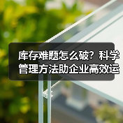 库存难题怎么破?科学管理方法助企业高效运转 库存难题怎么破?科学管理方法助企业高效运转