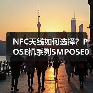 NFC天线如何选择？POSE机系列SMPOSE06技术解析