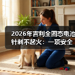 2026年吉利全固态电池针刺不起火:一项安全技术真的领先了吗? 2026年吉利全固态电池针刺不起火:一项安全技术真的领先了吗?