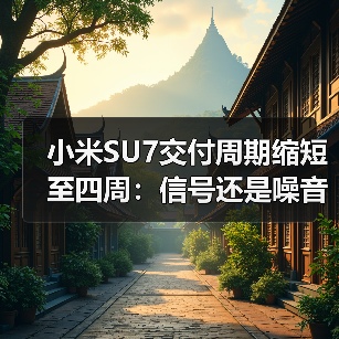 小米SU7交付周期缩短至四周:信号还是噪音? 小米SU7交付周期缩短至四周:信号还是噪音?