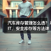 汽车库存管理怎么选?JIT、安全库存等方法详解 汽车库存管理怎么选?JIT、安全库存等方法详解