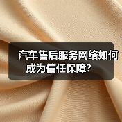 汽车售后服务网络如何成为信任保障? 汽车售后服务网络如何成为信任保障?