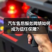 汽车售后服务网络如何成为信任保障? 汽车售后服务网络如何成为信任保障?