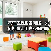 汽车售后服务网络:如何打造让用户心服口服的保障? 汽车售后服务网络:如何打造让用户心服口服的保障?
