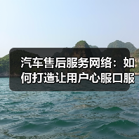 汽车售后服务网络:如何打造让用户心服口服的保障? 汽车售后服务网络:如何打造让用户心服口服的保障?