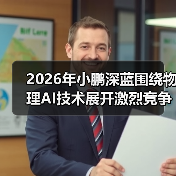 2026年小鹏深蓝围绕物理AI技术展开激烈竞争角逐,谁能笑到最后? 2026年小鹏深蓝围绕物理AI技术展开激烈竞争角逐,谁能笑到最后?