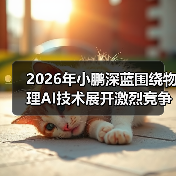 2026年小鹏深蓝围绕物理AI技术展开激烈竞争角逐,谁能笑到最后? 2026年小鹏深蓝围绕物理AI技术展开激烈竞争角逐,谁能笑到最后?