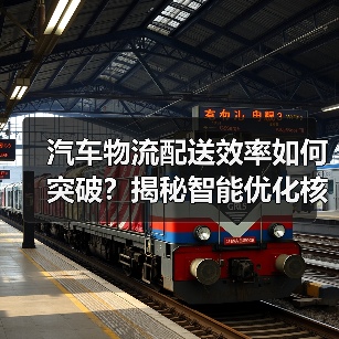 汽车物流配送效率如何突破?揭秘智能优化核心策略 汽车物流配送效率如何突破?揭秘智能优化核心策略