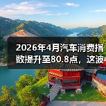 2026年4月汽车消费指数提升至80.8点,这波买车潮该不该跟? 2026年4月汽车消费指数提升至80.8点,这波买车潮该不该跟?