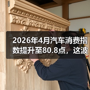 2026年4月汽车消费指数提升至80.8点,这波买车潮该不该跟? 2026年4月汽车消费指数提升至80.8点,这波买车潮该不该跟?
