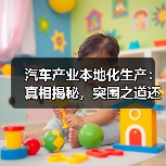 汽车产业本地化生产:真相揭秘,突围之道还是陷阱? 汽车产业本地化生产:真相揭秘,突围之道还是陷阱?