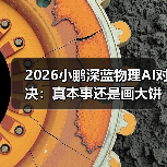 2026小鹏深蓝物理AI对决:真本事还是画大饼? 2026小鹏深蓝物理AI对决:真本事还是画大饼?