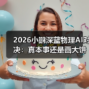 2026小鹏深蓝物理AI对决:真本事还是画大饼? 2026小鹏深蓝物理AI对决:真本事还是画大饼?