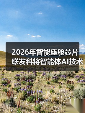 2026年智能座舱芯片联发科将智能体AI技术深度植入，到底强在哪？
