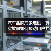 汽车品牌形象建设:真实故事如何撬动用户共鸣 汽车品牌形象建设:真实故事如何撬动用户共鸣