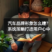 汽车品牌形象怎么建?系统策略打造用户心中的“品牌DNA 汽车品牌形象怎么建?系统策略打造用户心中的“品牌DNA