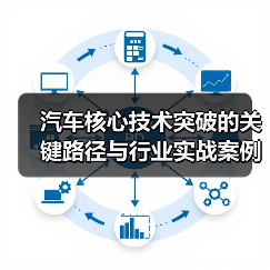汽车核心技术突破的关键路径与行业实战案例解析 汽车核心技术突破的关键路径与行业实战案例解析