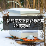 贸易摩擦下新能源汽车如何突围? 贸易摩擦下新能源汽车如何突围?
