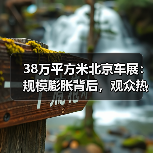 38万平方米北京车展:规模膨胀背后,观众热度为何不升? 38万平方米北京车展:规模膨胀背后,观众热度为何不升?