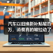 汽车以旧换新补贴破百万,消费真的被拉动了吗? 汽车以旧换新补贴破百万,消费真的被拉动了吗?